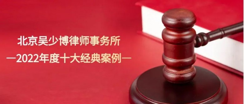 北京吴少博律师事务所——2022年度十大经典案件